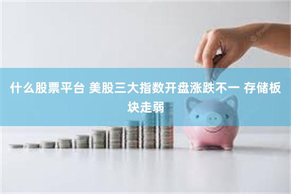 什么股票平台 美股三大指数开盘涨跌不一 存储板块走弱