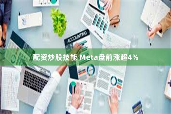 配资炒股技能 Meta盘前涨超4%