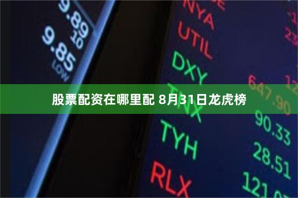 股票配资在哪里配 8月31日龙虎榜