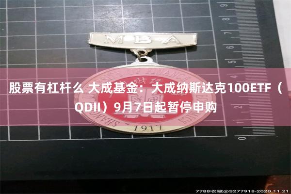 股票有杠杆么 大成基金：大成纳斯达克100ETF（QDII）9月7日起暂停申购