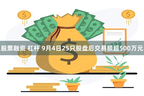 股票融资 杠杆 9月4日25只股盘后交易额超500万元