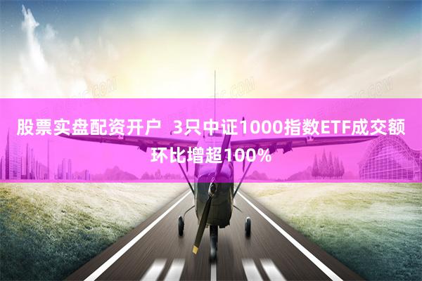 股票实盘配资开户  3只中证1000指数ETF成交额环比增超100%