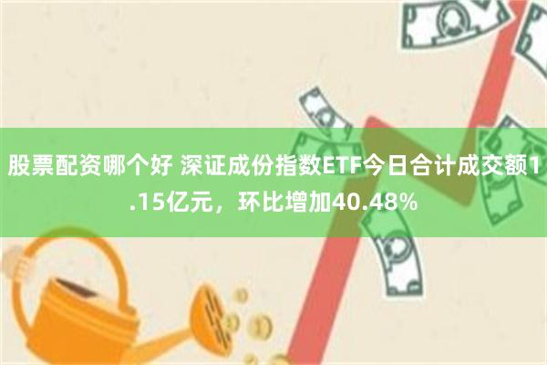股票配资哪个好 深证成份指数ETF今日合计成交额1.15亿元，环比增加40.48%
