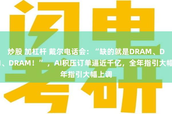 炒股 加杠杆 戴尔电话会：“缺的就是DRAM、DRAM、DRAM！” ，AI积压订单逼近千亿，全年指引大幅上调