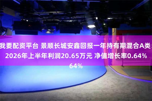 我要配资平台 景顺长城安鑫回报一年持有期混合A类：2026年上半年利润20.65万元 净值增长率0.64%