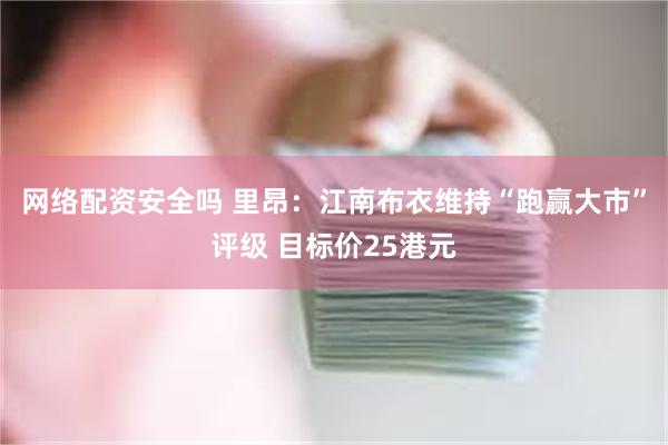 网络配资安全吗 里昂：江南布衣维持“跑赢大市”评级 目标价25港元