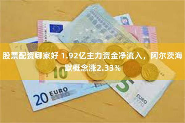股票配资哪家好 1.92亿主力资金净流入，阿尔茨海默概念涨2.33%