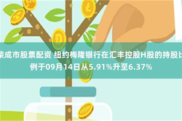 荣成市股票配资 纽约梅隆银行在汇丰控股H股的持股比例于09月14日从5.91%升至6.37%