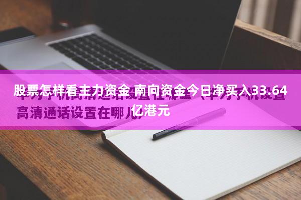 股票怎样看主力资金 南向资金今日净买入33.64亿港元