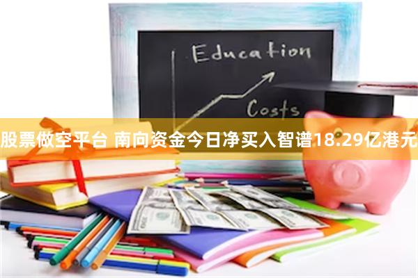 股票做空平台 南向资金今日净买入智谱18.29亿港元