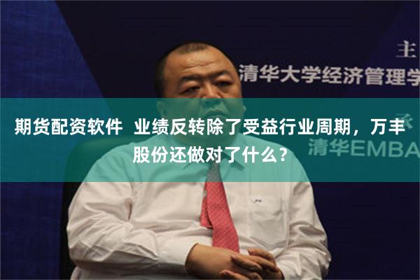 期货配资软件  业绩反转除了受益行业周期，万丰股份还做对了什么？