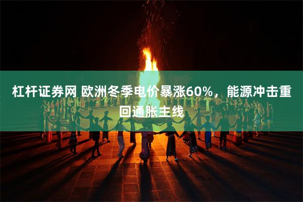 杠杆证券网 欧洲冬季电价暴涨60%，能源冲击重回通胀主线