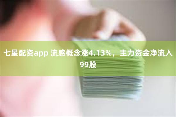 七星配资app 流感概念涨4.13%，主力资金净流入99股