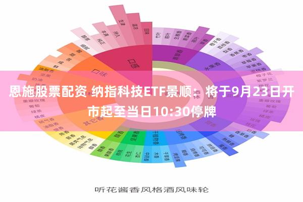 恩施股票配资 纳指科技ETF景顺：将于9月23日开市起至当日10:30停牌