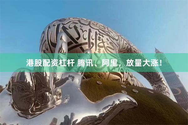 港股配资杠杆 腾讯、阿里，放量大涨！