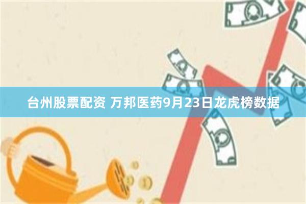 台州股票配资 万邦医药9月23日龙虎榜数据