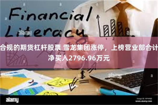 合规的期货杠杆股票 雪龙集团涨停，上榜营业部合计净买入2796.96万元