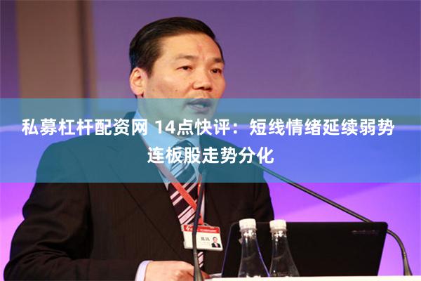 私募杠杆配资网 14点快评：短线情绪延续弱势 连板股走势分化
