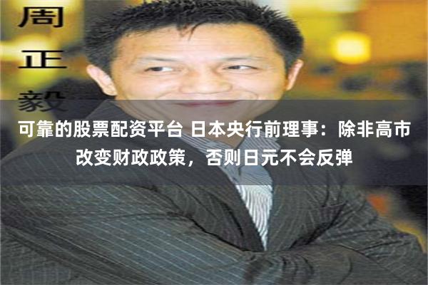 可靠的股票配资平台 日本央行前理事：除非高市改变财政政策，否则日元不会反弹