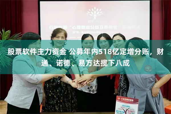股票软件主力资金 公募年内518亿定增分账，财通、诺德、易方达揽下八成