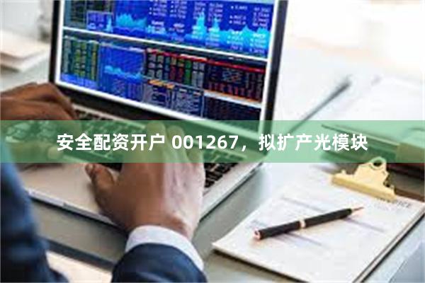 安全配资开户 001267，拟扩产光模块
