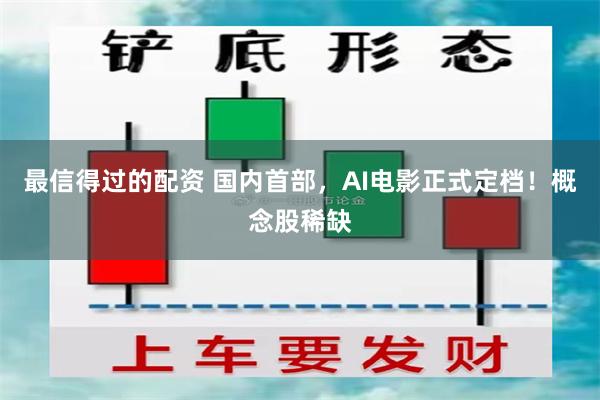 最信得过的配资 国内首部，AI电影正式定档！概念股稀缺