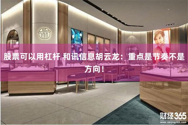 股票可以用杠杆 和讯信息胡云龙：重点是节奏不是方向！