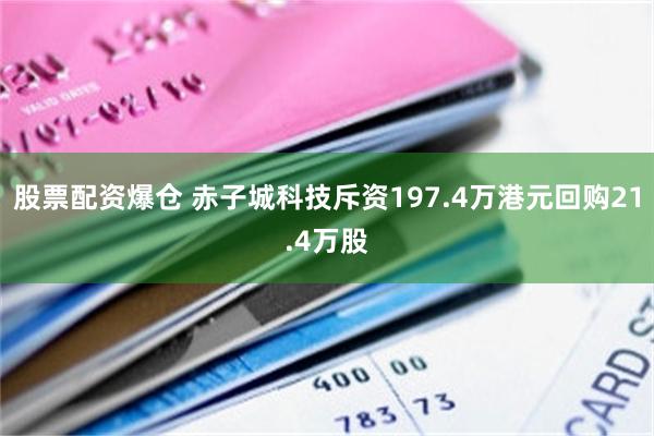 股票配资爆仓 赤子城科技斥资197.4万港元回购21.4万股