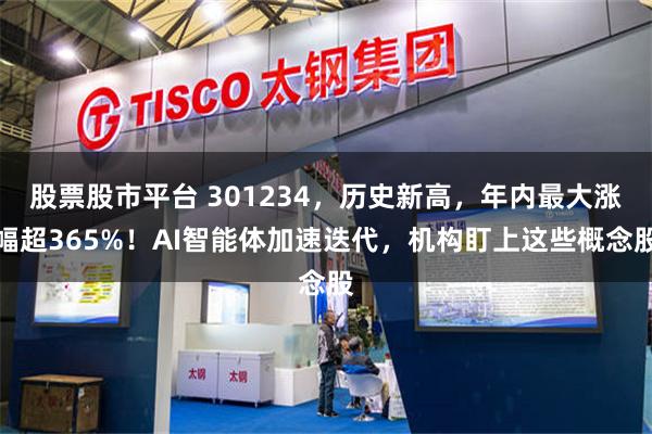 股票股市平台 301234，历史新高，年内最大涨幅超365%！AI智能体加速迭代，机构盯上这些概念股