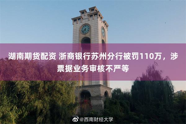 湖南期货配资 浙商银行苏州分行被罚110万，涉票据业务审核不严等