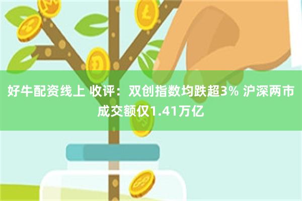 好牛配资线上 收评：双创指数均跌超3% 沪深两市成交额仅1.41万亿