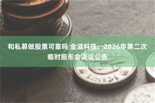 和私募做股票可靠吗 金溢科技：2026年第二次临时股东会决议公告