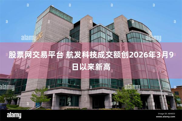 股票网交易平台 航发科技成交额创2026年3月9日以来新高