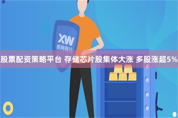 股票配资策略平台 存储芯片股集体大涨 多股涨超5%