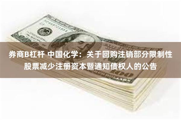券商B杠杆 中国化学：关于回购注销部分限制性股票减少注册资本暨通知债权人的公告