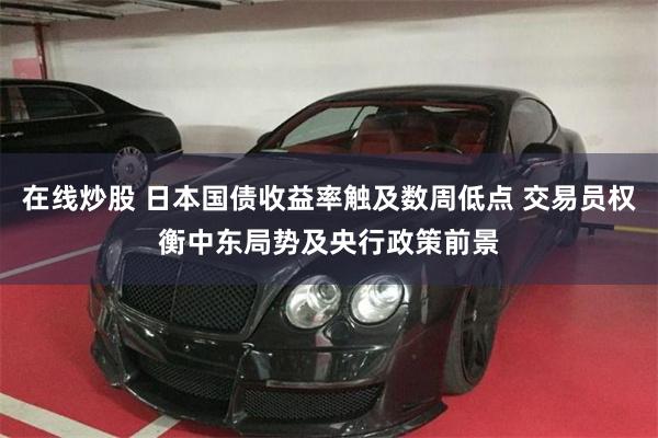 在线炒股 日本国债收益率触及数周低点 交易员权衡中东局势及央行政策前景