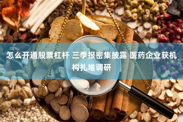 怎么开通股票杠杆 三季报密集披露 医药企业获机构扎堆调研