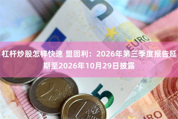 杠杆炒股怎样快速 盟固利：2026年第三季度报告延期至2026年10月29日披露