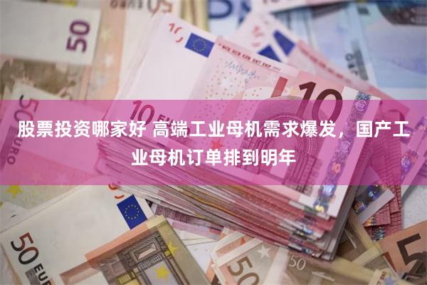 股票投资哪家好 高端工业母机需求爆发，国产工业母机订单排到明年