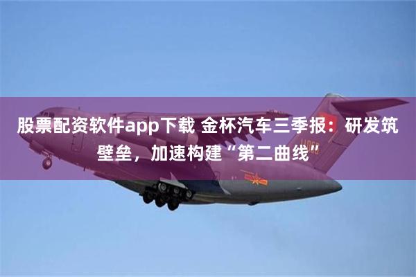 股票配资软件app下载 金杯汽车三季报：研发筑壁垒，加速构建“第二曲线”